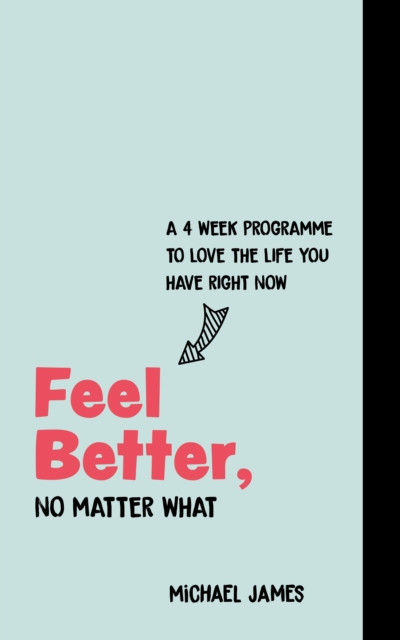 Feel Better, No Matter What: A 4-Week Course To Love The Life You Have Right Now