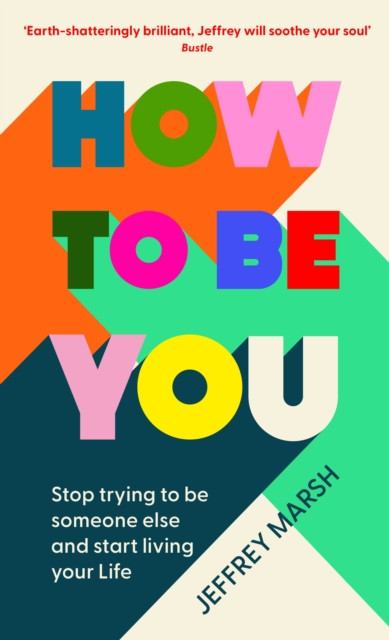 How To Be You: Stop Trying To Be Someone Else And Start Living Your Life