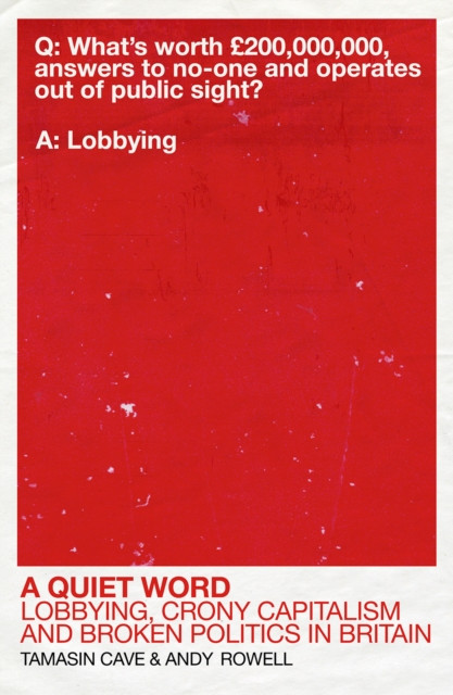 A Quiet Word: Lobbying, Crony Capitalism and Broken Politics in Britain