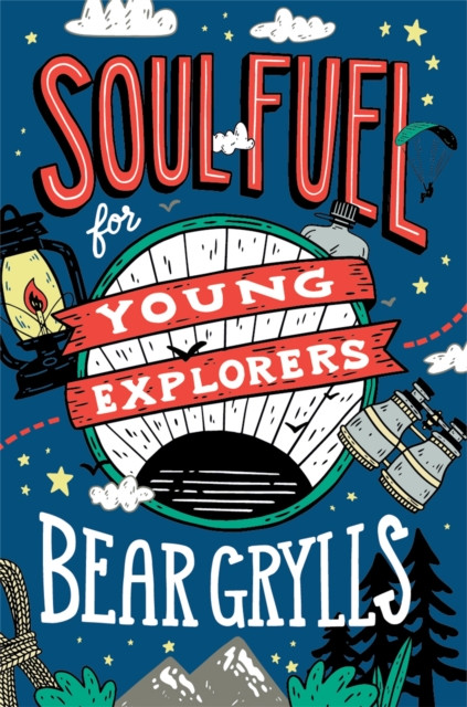 Soul Fuel for Young Explorers: Top tips & inspiration from popular explorer Bear Grylls for children & young people