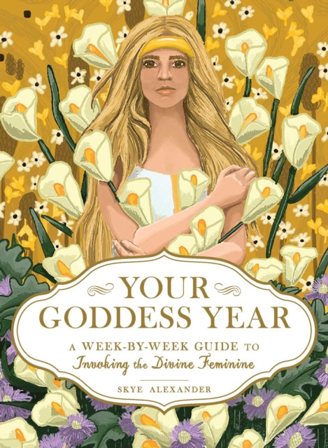 Your Goddess Year: A Week-By-Week Guide To Invoking The Divine Feminine