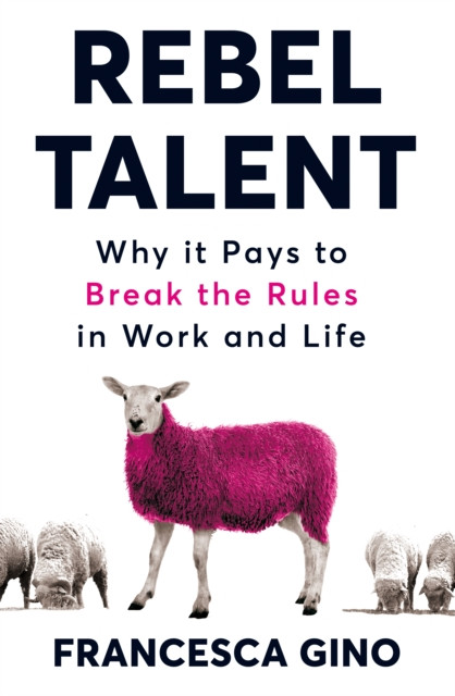 Rebel Talent: Why It Pays To Break The Rules At Work And In Life