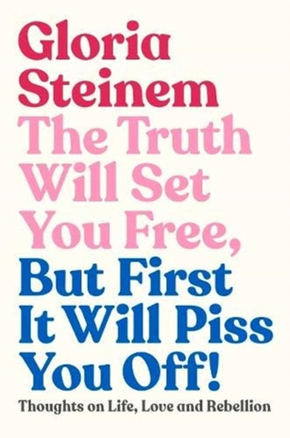 The Truth Will Set You Free, But First It Will Piss You Off: Thoughts On Life, Love And Rebellion