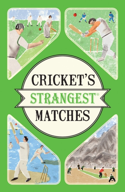 Cricket'S Strangest Matches: Extraordinary But True Stories From Over A Century Of Cricket
