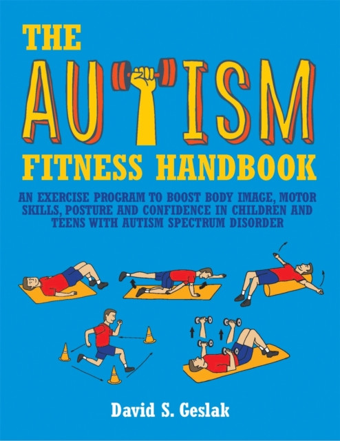 The Autism Fitness Handbook: An Exercise Program To Boost Body Image, Motor Skills, Posture And Confidence In Children And Teens With Autism Spectrum Disorder