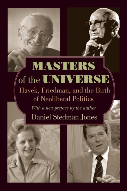 Masters Of The Universe: Hayek, Friedman, And The Birth Of Neoliberal Politics - Updated Edition
