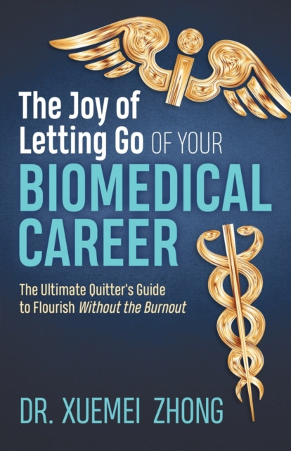 The Joy Of Letting Go Of Your Biomedical Career: The Ultimate Quitter'S Guide To Flourish Without The Burnout