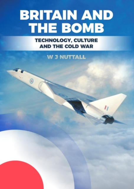 Britain and the Bomb: Technology, Culture and the Cold War