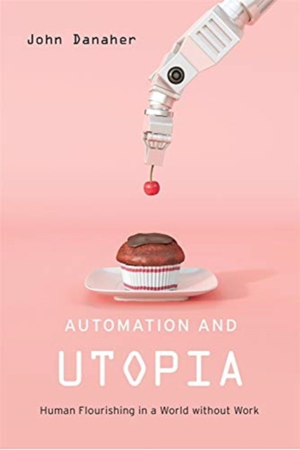 Automation And Utopia: Human Flourishing In A World Without Work