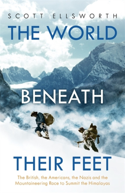 The World Beneath Their Feet: The British, The Americans, The Nazis And The Mountaineering Race To Summit The Himalayas