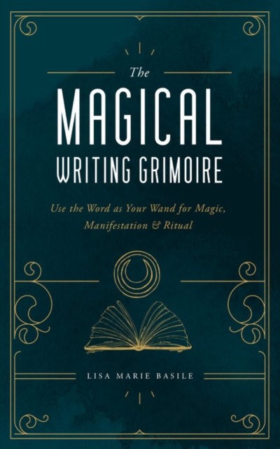 The Magical Writing Grimoire: Use The Word As Your Wand For Magic, Manifestation & Ritual