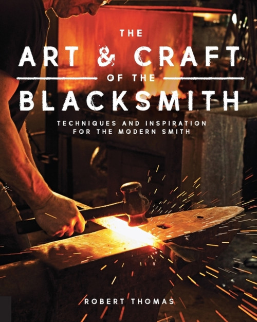 The Art And Craft Of The Blacksmith: Techniques And Inspiration For The Modern Smith