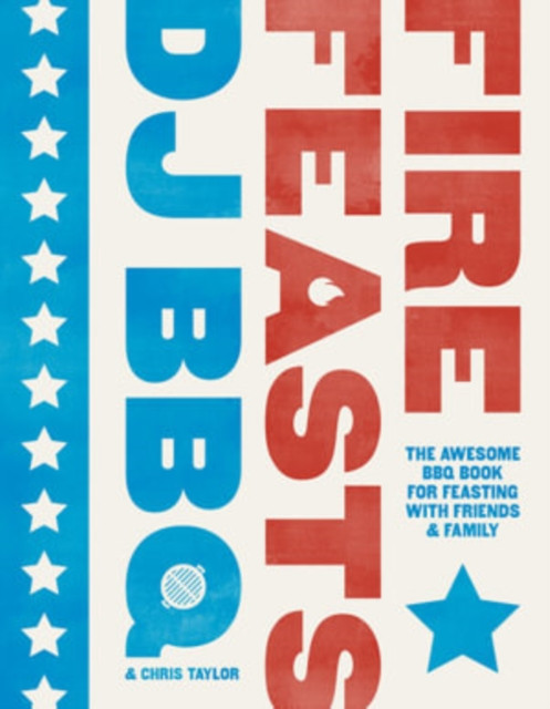 Fire Feasts: The Awesome Bbq Book For Feasting With Friends And Family
