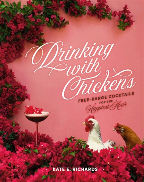 Drinking With Chickens: Free-Range Cocktails For The Happiest Hour