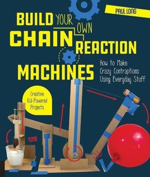 Build Your Own Chain Reaction Machines: How To Make Crazy Contraptions Using Everyday Stuff--Creative Kid-Powered Projects!