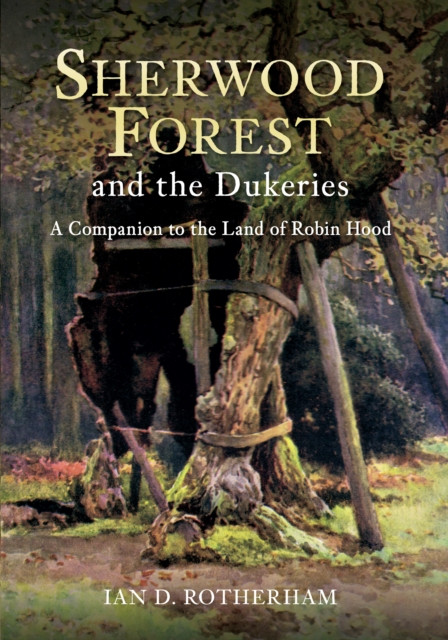 Sherwood Forest & The Dukeries: A Companion To The Land Of Robin Hood
