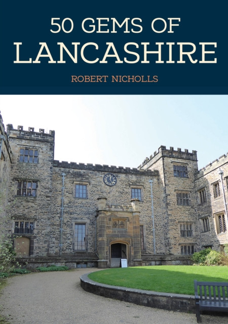 50 Gems Of Lancashire: The History & Heritage Of The Most Iconic Places