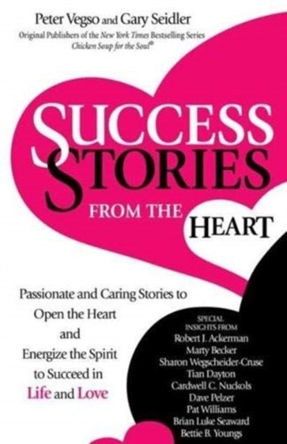 Success Stories From The Heart: Passionate And Caring Stories To Open The Heart And Energize The Spirit To Succeed In Life And Love