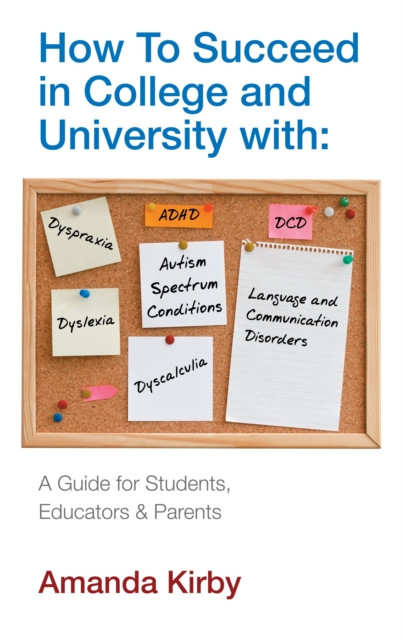 How To Succeed At College And University With Specific Learning Difficulties: A Guide For Students, Educators And Parents