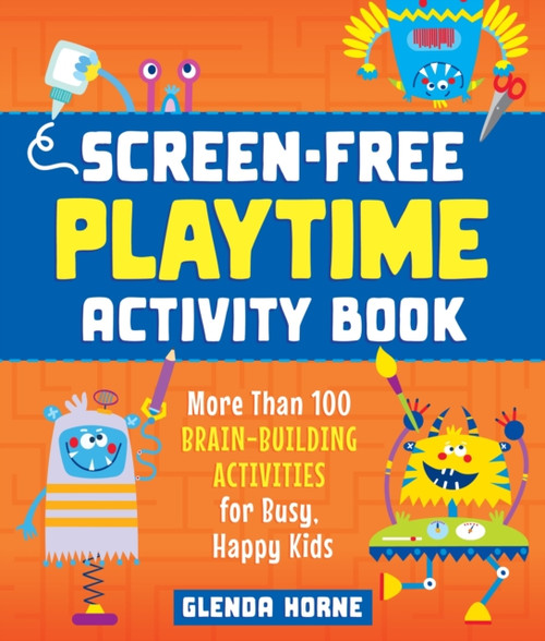 Screen-Free Playtime Activity Book: More Than 100 Brain-Building Activities For Busy, Happy Kids