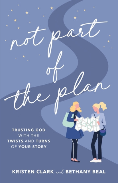 Not Part Of The Plan: Trusting God With The Twists And Turns Of Your Story