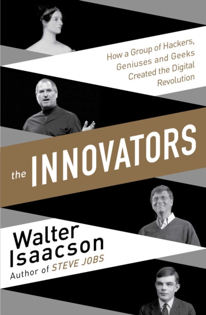 Innovators: How A Group Of Inventors, Hackers, Geniuses And Geeks Created The Digital Revolution