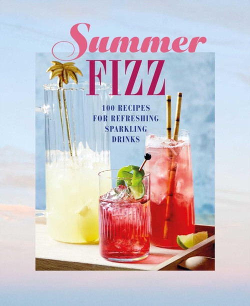 Summer Fizz: Over 100 Recipes For Refreshing Sparkling Drinks