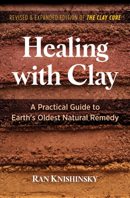 Healing with Clay: A Practical Guide to Earth's Oldest Natural Remedy