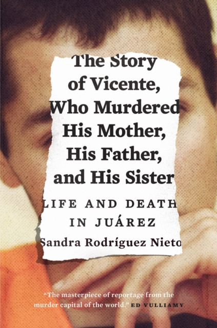 The Story Of Vicente, Who Murdered His Mother, His Father, And His Sister: Life And Death In Juarez