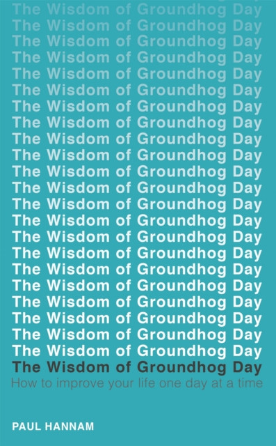The Wisdom of Groundhog Day: How to improve your life one day at a time