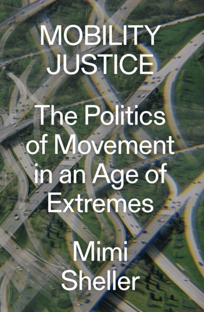 Mobility Justice: The Politics Of Movement In An Age Of Extremes