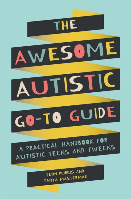 The Awesome Autistic Go-To Guide: A Practical Handbook For Autistic Teens And Tweens