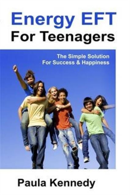 Energy Eft For Teenagers: The Simple Solution For Success & Happiness With Energy Emotional Freedom Techniques