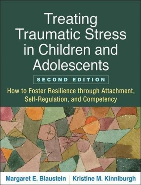 Treating Traumatic Stress in Children and Adolescents, Second Edition: How to Foster Resilience through Attachment, Self-Regulation, and Competency