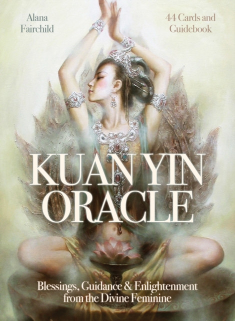 Kuan Yin Oracle: Blessings, Guidance & Enlightenment From The Divine Feminine
