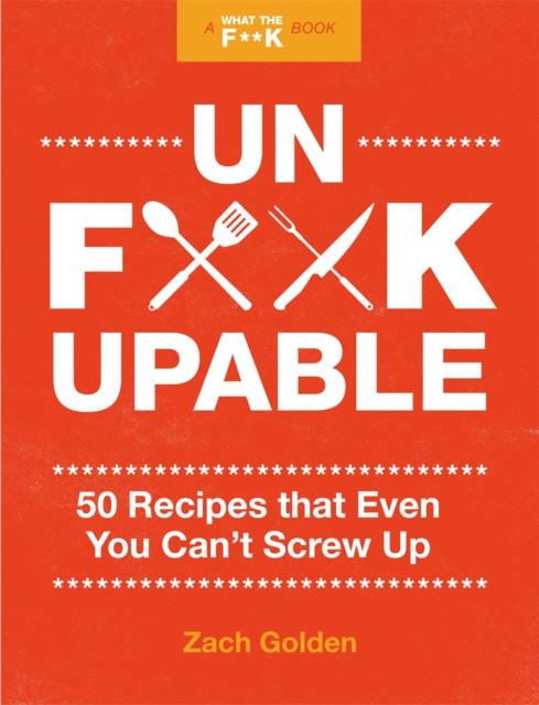 Unf*ckupable: 50 Recipes That Even You Can't Screw Up, a What the F*@# Should I Make for Dinner? Sequel