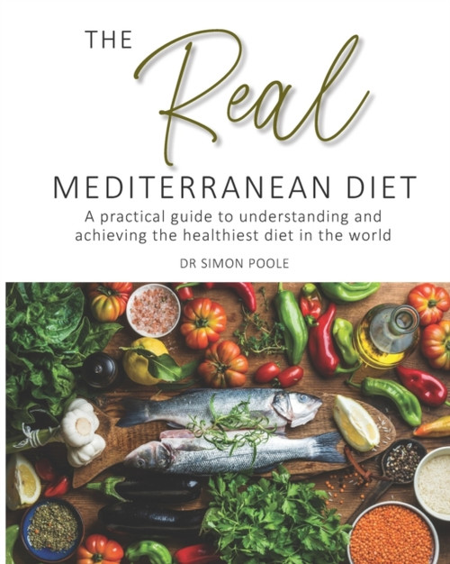 The Real Mediterranean Diet: A Practical Guide To Understanding And Achieving The Healthiest Diet In The World