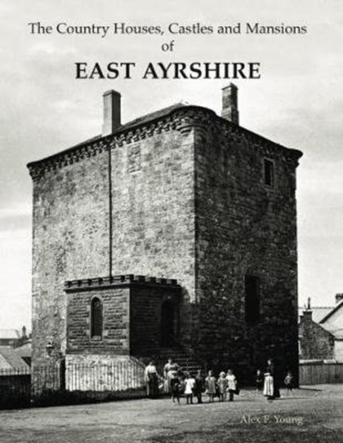 The Country Houses, Castles And Mansions Of East Ayrshire