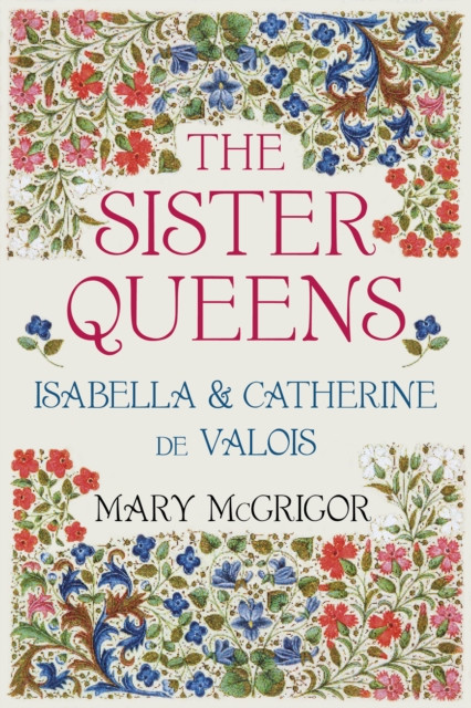 The Sister Queens: Isabella And Catherine De Valois - 9780750992374
