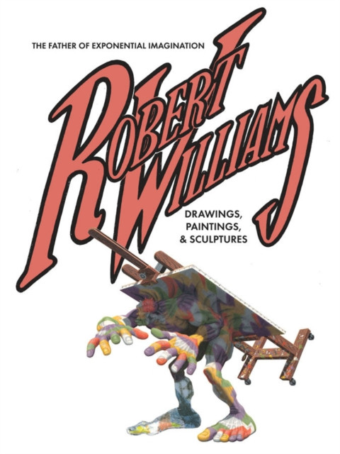 Robert Williams: The Father Of Exponential Imagination: Drawings, Paintings, & Sculptures