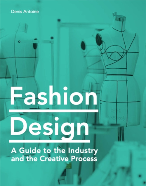Fashion Design: A Guide To The Industry And The Creative Process