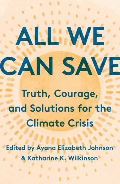 All We Can Save: Truth, Courage, And Solutions For The Climate Crisis - 9780593237069