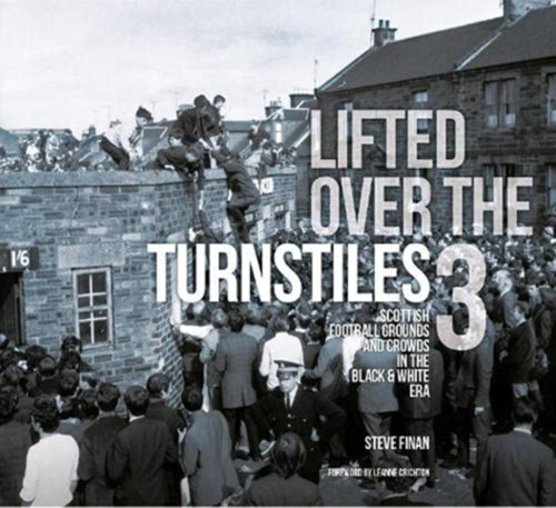 Lifted Over The Turnstiles Vol. 3: Scottish Football Grounds And Crowds In The Black & White Era