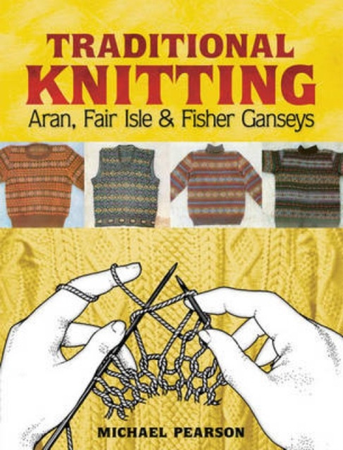Michael Pearson'S Traditional Knitting: Aran, Fair Isle And Fisher Ganseys, New & Expanded Edition