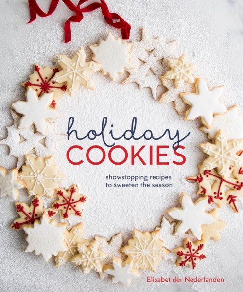 Holiday Cookies: Showstopping Recipes To Sweeten The Season [A Baking Book]