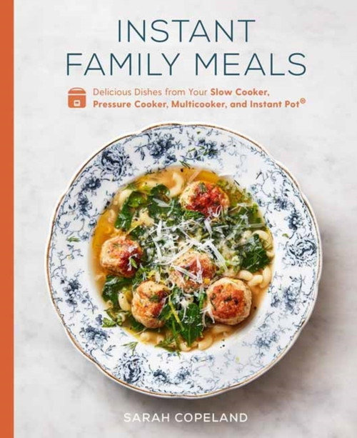 Instant Family Meals: Delicious Dishes From Your Slow Cooker, Pressure Cooker, Multicooker, And Instant Pot: A Cookbook