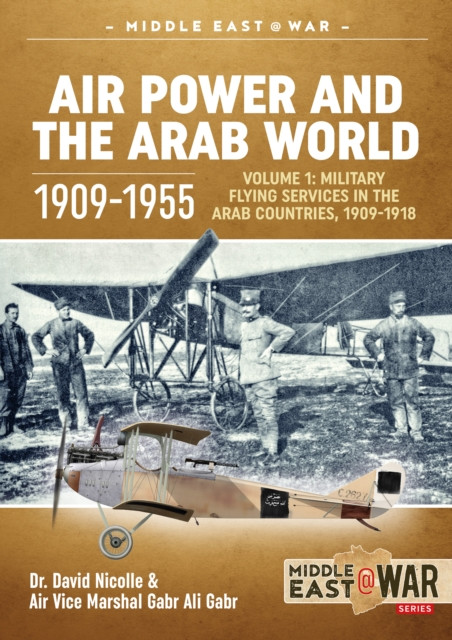 Air Power and the Arab World 1909-1955: Volume 1 - Military Flying Services in Arab Countries, 1909-1918