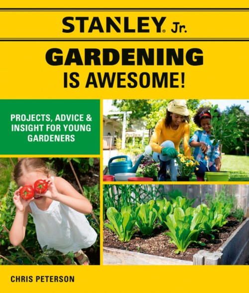 Stanley Jr. Gardening Is Awesome!: Projects, Advice, And Insight For Young Gardeners