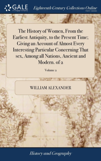 The History Of Women, From The Earliest Antiquity, To The Present Time; Giving An Account Of Almost Every Interesting Particular Concerning That Sex, Among All Nations, Ancient And Modern. Of 2; Volume 2