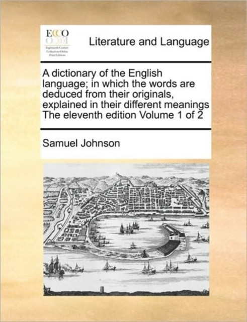 A Dictionary Of The English Language; In Which The Words Are Deduced From Their Originals, Explained In Their Different Meanings The Eleventh Edition Volume 1 Of 2